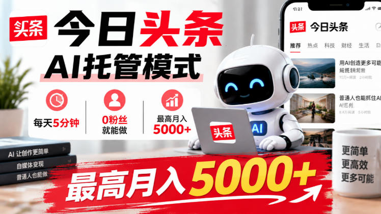 今日头条AI托管模式，每天5分钟，0粉丝就能做，最高月入5000+【揭秘】-副业资源站