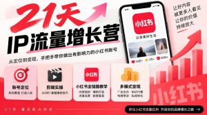 21天IP流量增长营,小红书全链路教学,账号定位剪辑实操,多模式变现系统课-副业资源站