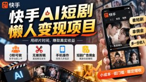 快手AI短剧懒人变现项目，0粉可做，无需剪辑直接搬运，手机简单操作靠短剧广告佣金增收-副业资源站