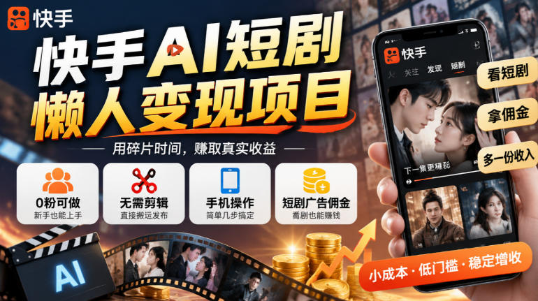 快手AI短剧懒人变现项目，0粉可做，无需剪辑直接搬运，手机简单操作靠短剧广告佣金增收-副业资源站