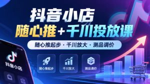 抖音小店随心推+千川投放课,随心推起步·千川放大·测品调价(更新)-副业资源站