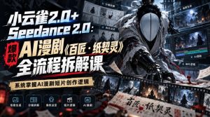 小云雀2.0+Seedance 2.0:爆款AI漫剧《百匠・纸契灵》全流程拆解课,系统掌握AI漫剧短片创作逻辑-副业资源站