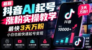 最新抖音AI起号涨粉实操教学，最快3天万粉，小白也能快速起号变现-副业资源站