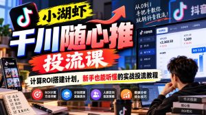 小湖虾千川随心推投流课，计算ROI搭建计划，新手也能听懂的实战投流教程-副业资源站