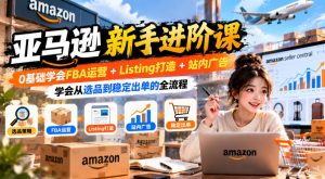 亚马逊新手进阶课，0基础学会FBA运营+Listing打造+站内广告，学会从选品到稳定出单的全流程-副业资源站
