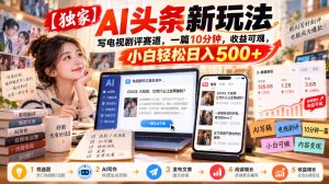 【独家】AI头条新玩法，写电视剧评赛道，一篇10分钟，收益可观，小白轻松日入500+-副业资源站