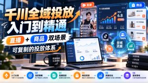 千川全域投放入门到精通,直播+商品双场景,可复制的投放体系(更新1026)-副业资源站