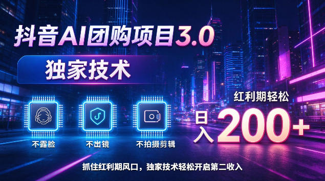 抖音AI团购项目3.0，独家技术，不露脸不出境不剪辑拍摄，红利期轻松日入200+【揭秘】-副业资源站