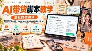 AI带货脚本教学,某社群精讲课,带货学习必看,掌握AI赋能带货的核心玩法-副业资源站