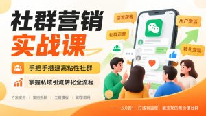 社群营销实战课,手把手搭建高粘性社群,掌握私域引流转化全流程-副业资源站