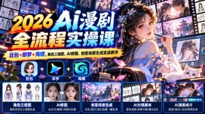 【无水印】2026 AI漫剧全流程实操课｜豆包+即梦+海螺，角色三视图、AI修图、创意场景生成实战教学-副业资源站