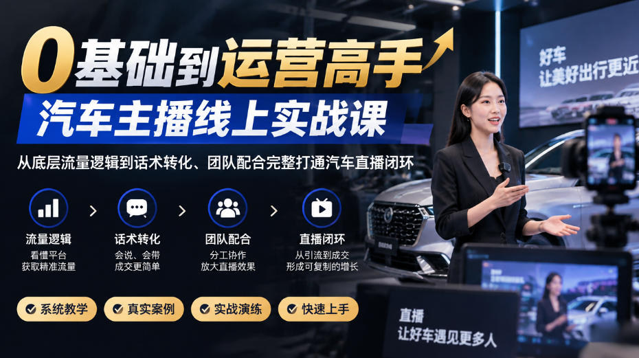 0基础到运营高手，汽车主播线上实战课，从底层流量逻辑到话术转化、团队配合完整打通汽车直播闭环-副业资源站