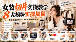 女装切片实操教学,8大模块实操复盘,系统掌握女装切片从0到1的完整链路-副业资源站