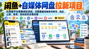 闲鱼+自媒体网盘拉新项目，从网盘平台报备绑定讲起，完整覆盖闲鱼账号养号、选品、上架、发货、自动发货全套实操-副业资源站