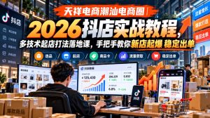 天祥电商潮汕电商圈｜2026抖店实战教程，多技术起店打法落地课，手把手教你新店起爆稳定出单-副业资源站
