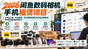 2026闲鱼数码相机手机租赁项目，从开店上架、引流获客、定价管理到售后风控全流程落地，抓住数码租赁蓝海风口-副业资源站