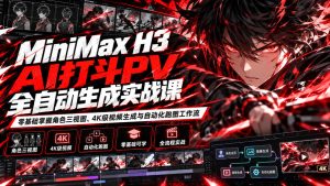 MiniMax H3 AI打斗PV全自动生成实战课：零基础掌握角色三视图、4K级视频生成与自动化跑图工作流-副业资源站