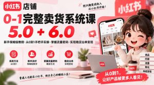 小红书店铺0-1完整卖货系统课5.0+6.0，新手保姆级教程·从0到1手把手实操·掌握流量密码·实现稳定出单变现-副业资源站