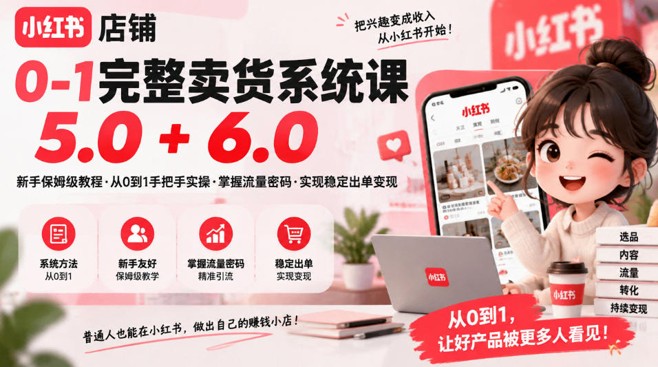 小红书店铺0-1完整卖货系统课5.0+6.0，新手保姆级教程·从0到1手把手实操·掌握流量密码·实现稳定出单变现-副业资源站