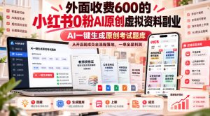 外面收费600的小红书0粉AI原创虚拟资料副业，AI一键生成原创考试题库，从开店到成交全流程落地，一单全是利润-副业资源站