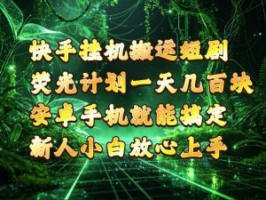 快手挂G搬运短剧玩法，荧光计划一天轻松几张到四位数，安卓手机就能操作【揭秘】-副业资源站