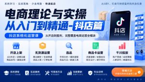 电商理论与实操从入门到精通-抖店篇，抖店系统化运营课，开店上架、无货源、选品、商品卡、千川投放全教学-副业资源站