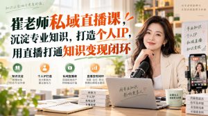 崔老师私域直播课，沉淀专业知识，打造个人IP，用直播打通知识变现闭环-副业资源站