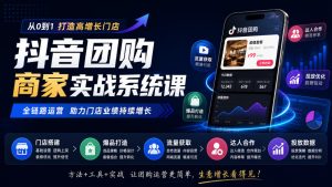 抖音团购商家实战系统课｜门店搭建、爆品打造、流量获取、达人合作、投放数据全链路运营-副业资源站