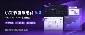 小红书虚拟电商5.0，单店单日1000+，AI软件+SEO收录，双重流量稳定出单【揭秘】-副业资源站