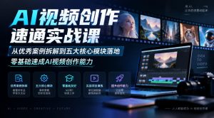 AI视频创作速通实战课｜从优秀案例拆解到五大核心模块落地，零基础速成AI视频创作能力-副业资源站