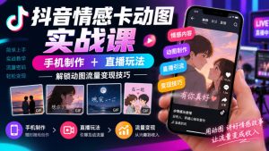 抖音情感卡动图实战课｜手机制作+直播玩法，解锁动图流量变现技巧-副业资源站