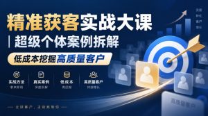精准获客实战大课｜超级个体案例拆解，低成本挖掘高质量客户-副业资源站